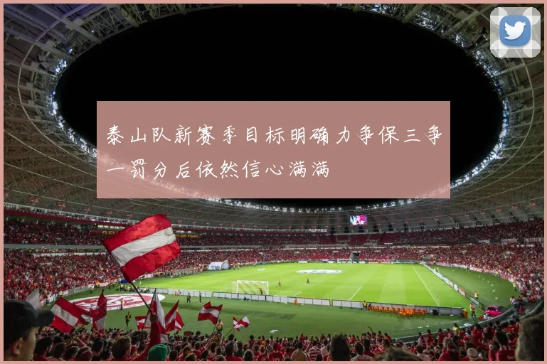 泰山队新赛季目标明确力争保三争一罚分后依然信心满满