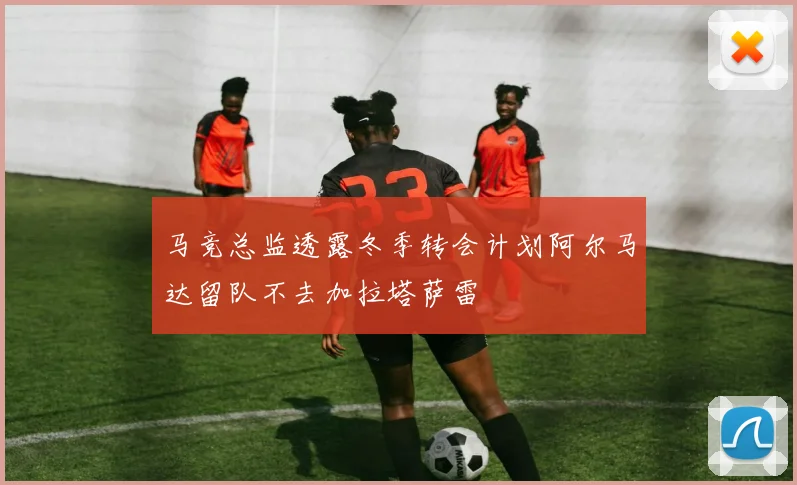 马竞总监透露冬季转会计划阿尔马达留队不去加拉塔萨雷