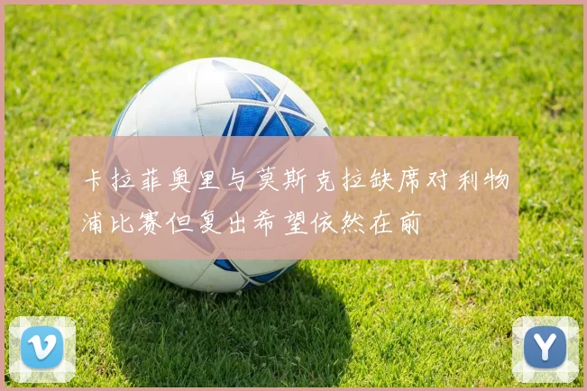 卡拉菲奥里与莫斯克拉缺席对利物浦比赛但复出希望依然在前