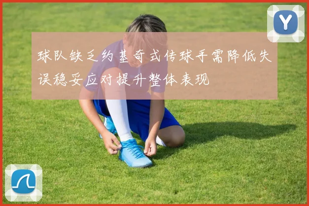 球队缺乏约基奇式传球手需降低失误稳妥应对提升整体表现