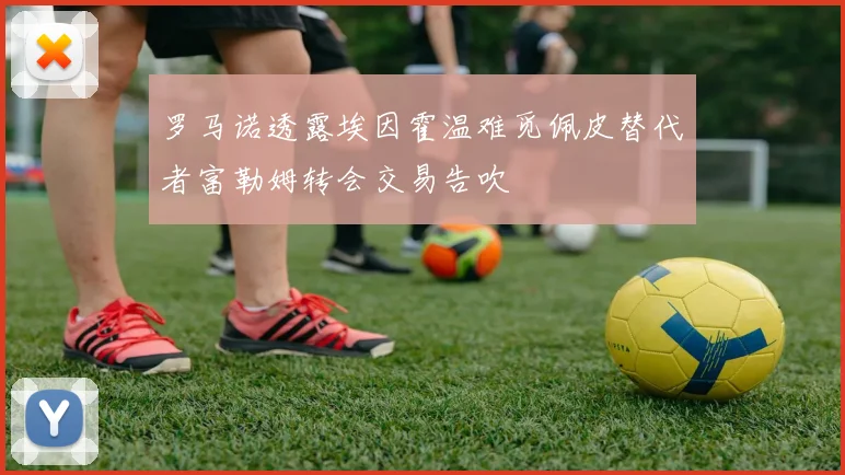 罗马诺透露埃因霍温难觅佩皮替代者富勒姆转会交易告吹